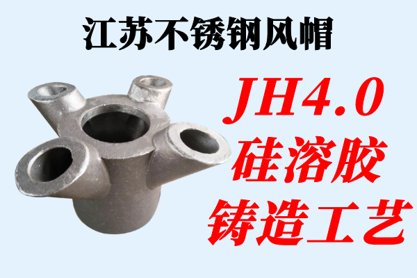 江苏不锈钢风帽-JH4.0硅溶胶铸造工艺[江河]