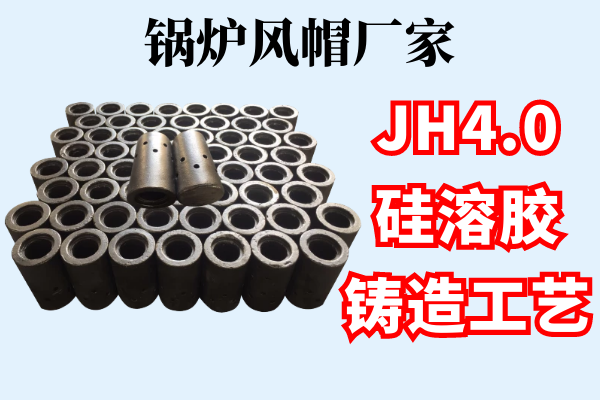 锅炉风帽厂家-JH4.0硅溶胶铸造工艺[江河]