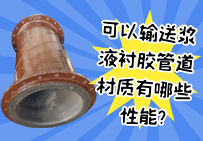 可以输送浆液衬胶管道材质有哪些性能?[江河]