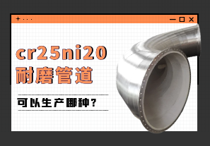 cr25ni20耐磨管道可以生产哪种?[江河]