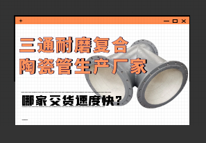 三通耐磨复合陶瓷管生产厂家哪家交货速度快?
