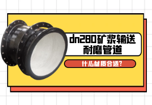 dn280矿浆输送耐磨管道什么材质合适?[江河]