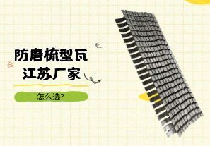 防磨梳型瓦江苏厂家怎么选？