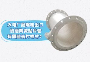 火电厂磨煤机出口耐磨陶瓷贴片管有哪些瓷片样式？